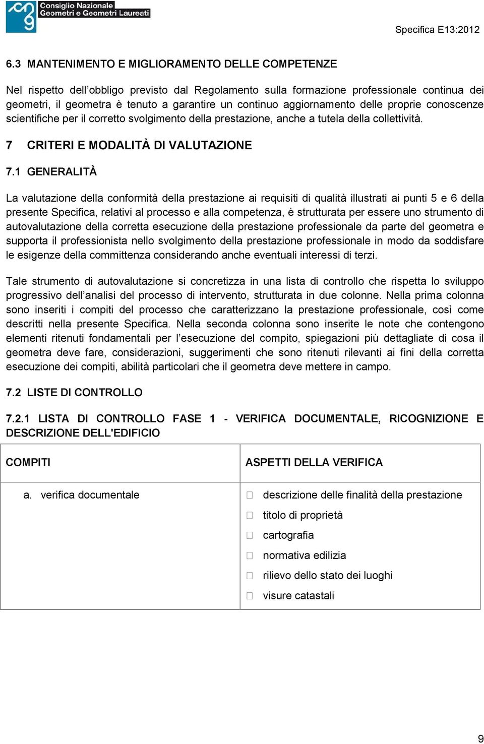 1 GENERALITÀ La valutazione della conformità della prestazione ai requisiti di qualità illustrati ai punti 5 e 6 della presente Specifica, relativi al processo e alla competenza, è strutturata per