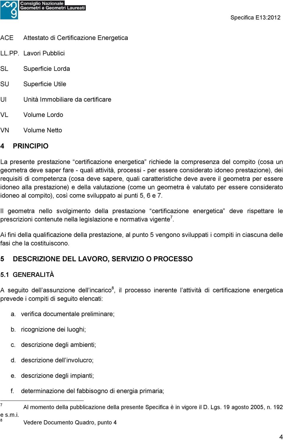 compresenza del compito (co sa un geometra deve saper fare - quali attività, processi - per essere considerato idoneo prestazione), dei requisiti di competenza (cosa deve sapere, quali