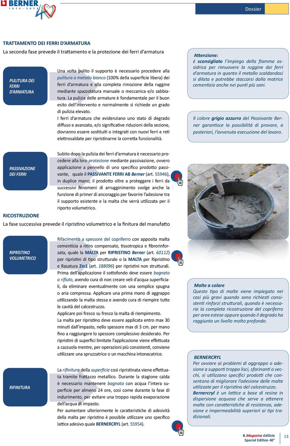 La pulizia delle armature è fondamentale per il buon esito dell intervento e normalmente si richiede un grado di pulizia elevato.