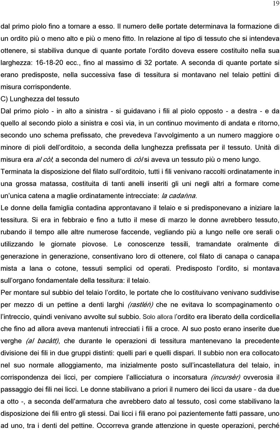 A seconda di quante portate si erano predisposte, nella successiva fase di tessitura si montavano nel telaio pettini di misura corrispondente.