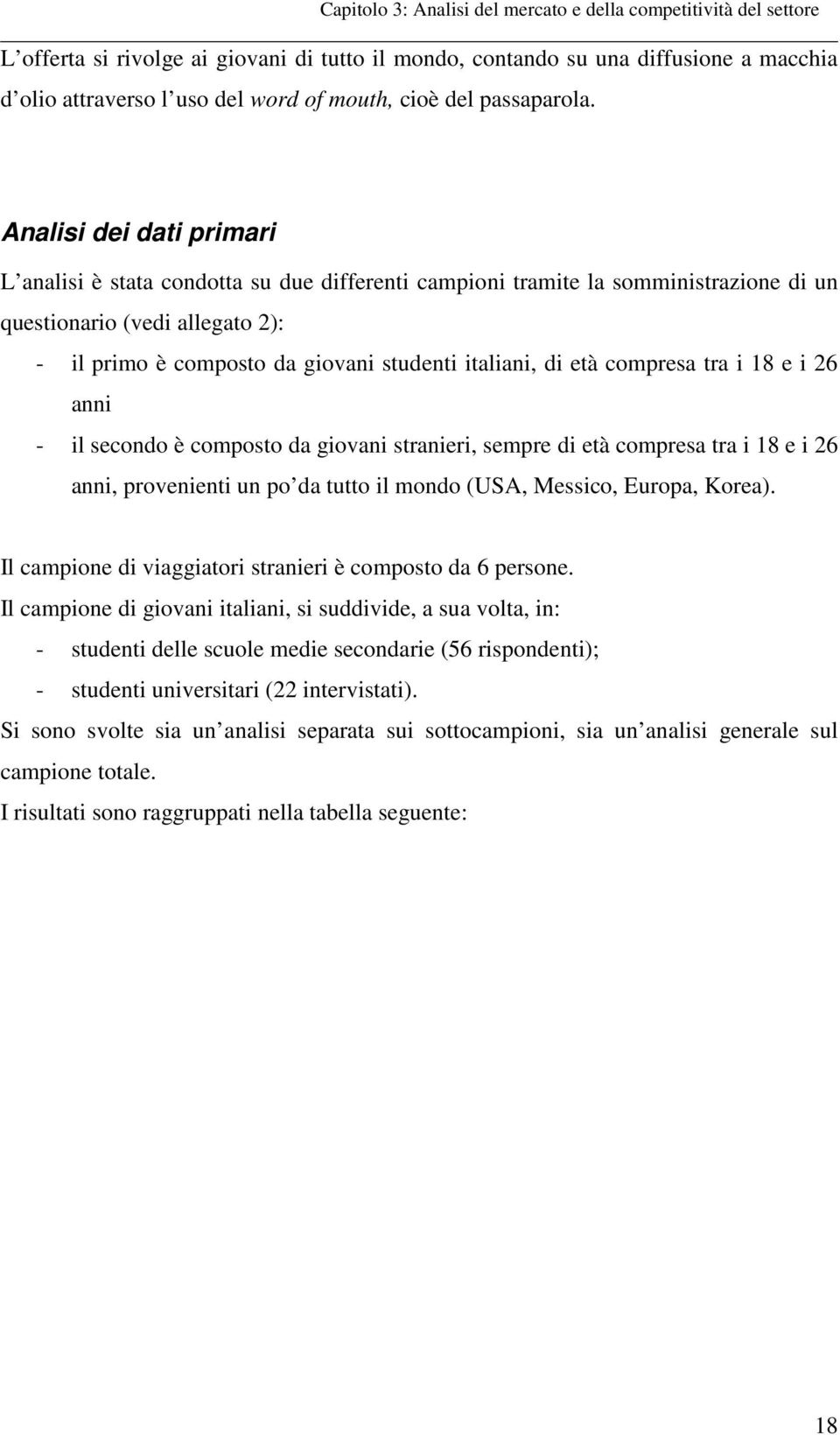 Analisi dei dati primari L analisi è stata condotta su due differenti campioni tramite la somministrazione di un questionario (vedi allegato 2): - il primo è composto da giovani studenti italiani, di