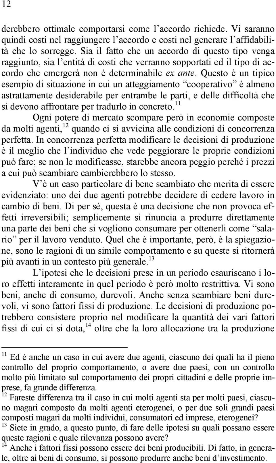 Questo è un tipico esempio di situazione in cui un atteggiamento cooperativo è almeno astrattamente desiderabile per entrambe le parti, e delle difficoltà che si devono affrontare per tradurlo in