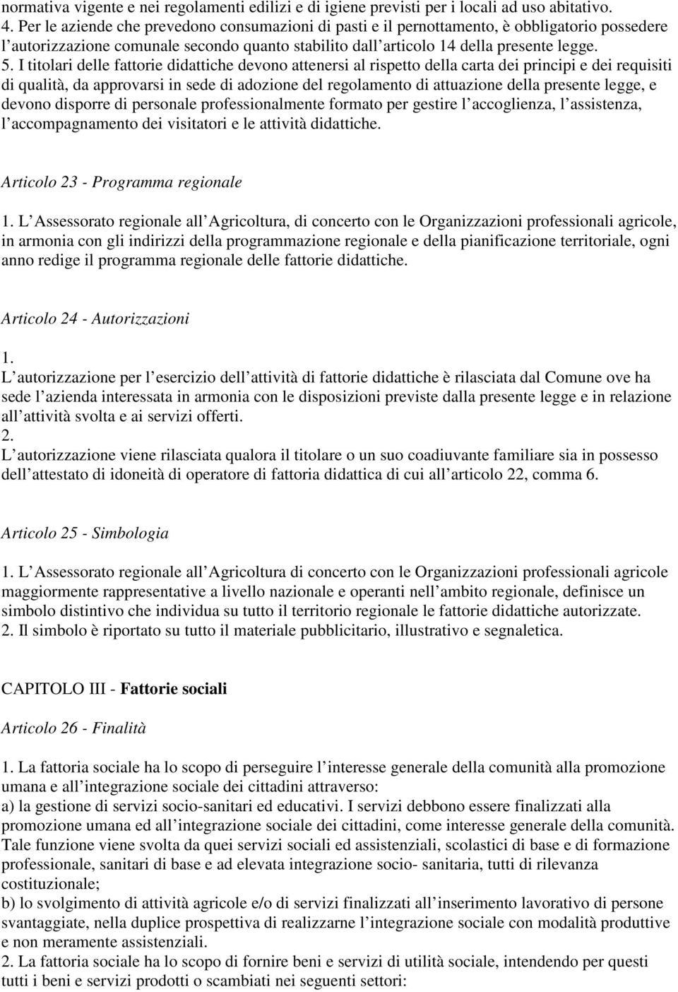 I titolari delle fattorie didattiche devono attenersi al rispetto della carta dei principi e dei requisiti di qualità, da approvarsi in sede di adozione del regolamento di attuazione della presente