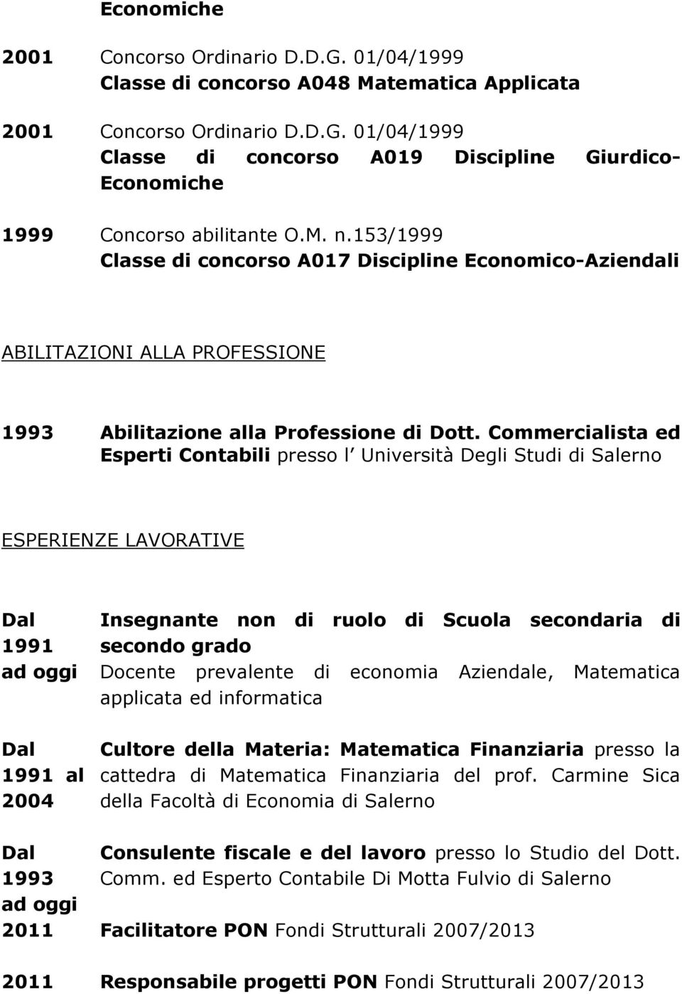 Commercialista ed Esperti Contabili presso l Università Degli Studi di ESPERIENZE LAVORATIVE 1991 ad oggi 1991 al 2004 Insegnante non di ruolo di Scuola secondaria di secondo grado Docente prevalente