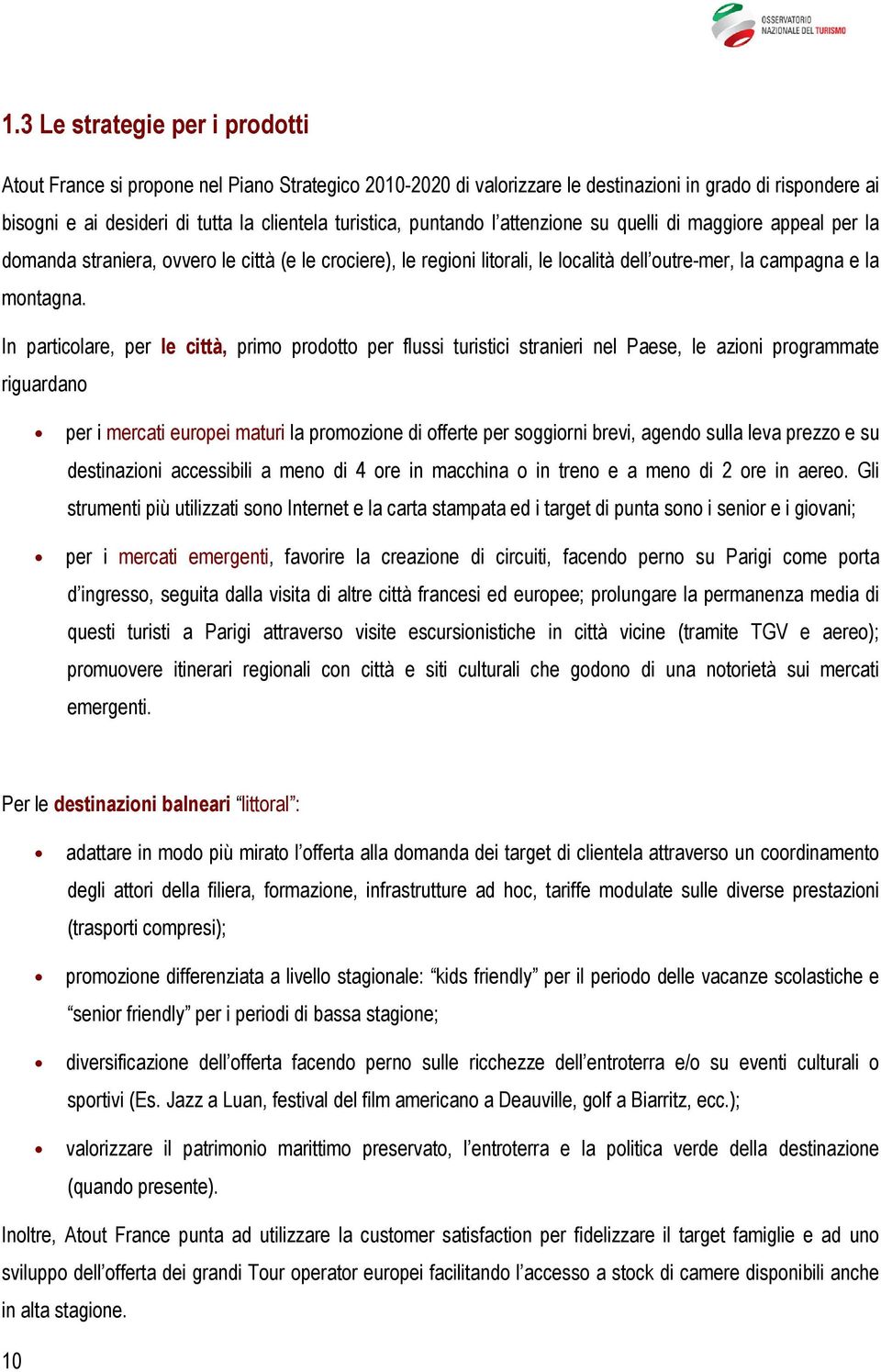 In particolare, per le città, primo prodotto per flussi turistici stranieri nel Paese, le azioni programmate riguardano per i mercati europei maturi la promozione di offerte per soggiorni brevi,