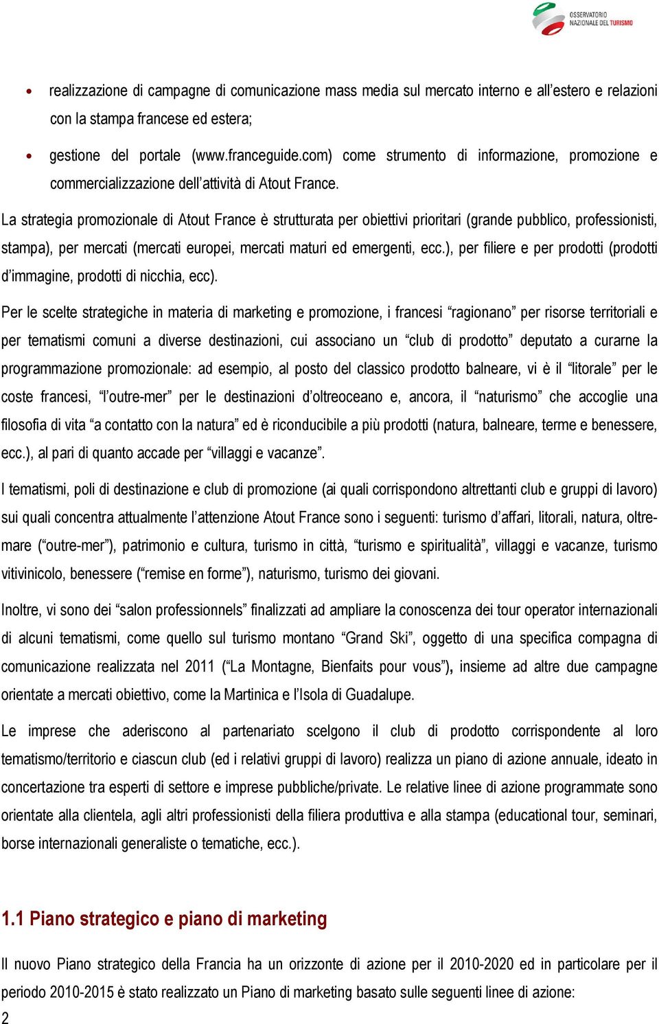 La strategia promozionale di Atout France è strutturata per obiettivi prioritari (grande pubblico, professionisti, stampa), per mercati (mercati europei, mercati maturi ed emergenti, ecc.