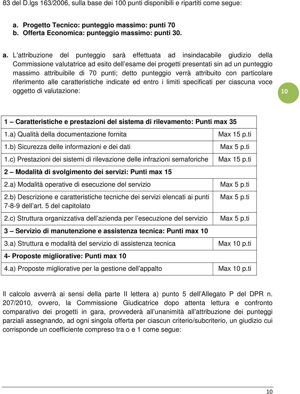 L attribuzione del punteggio sarà effettuata ad insindacabile giudizio della Commissione valutatrice ad esito dell esame dei progetti presentati sin ad un punteggio massimo attribuibile di 70 punti;