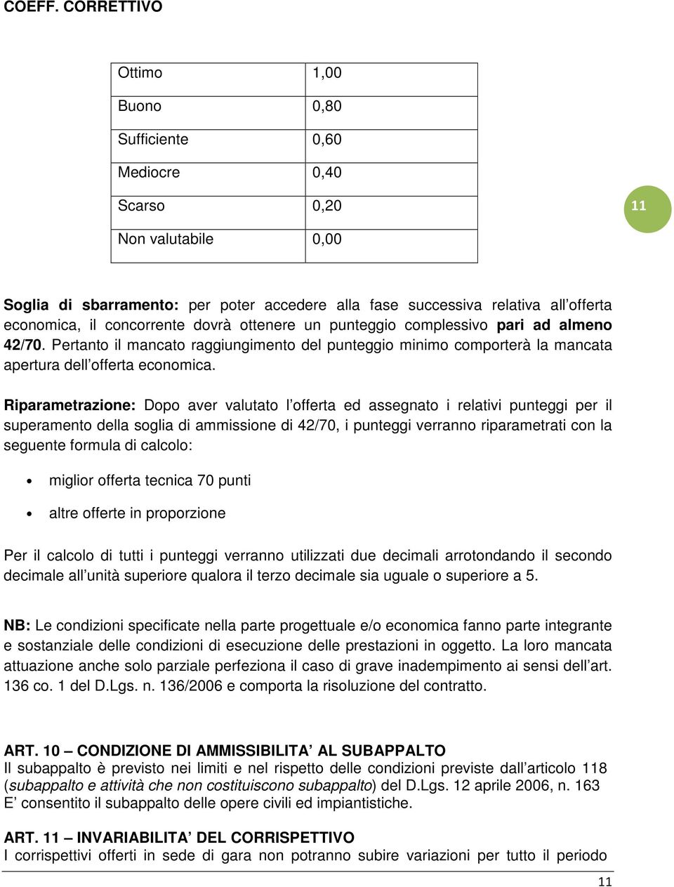 concorrente dovrà ottenere un punteggio complessivo pari ad almeno 42/70. Pertanto il mancato raggiungimento del punteggio minimo comporterà la mancata apertura dell offerta economica.