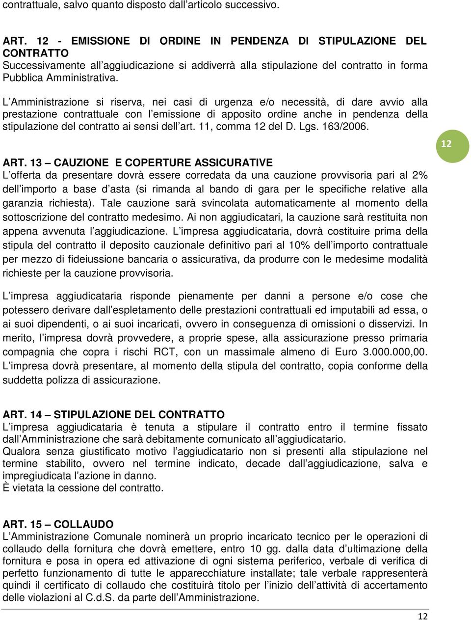 L Amministrazione si riserva, nei casi di urgenza e/o necessità, di dare avvio alla prestazione contrattuale con l emissione di apposito ordine anche in pendenza della stipulazione del contratto ai