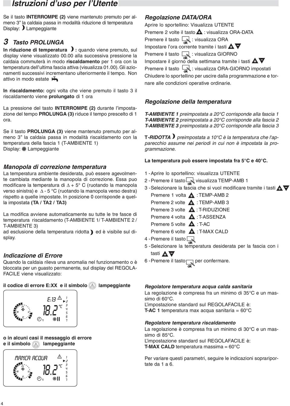 00 alla successiva pressione la caldaia commuterà in modo riscaldamento per 1 ora con la temperatura dell ultima fascia attiva (visualizza 01.00).