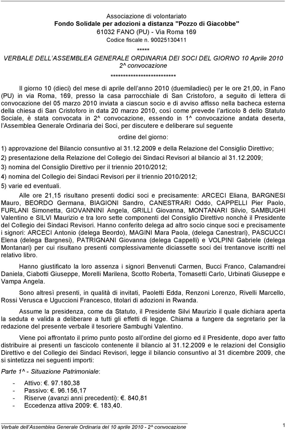 (duemiladieci) per le ore 21,00, in Fano (PU) in via Roma, 169, presso la casa parrocchiale di San Cristoforo, a seguito di lettera di convocazione del 05 marzo 2010 inviata a ciascun socio e di