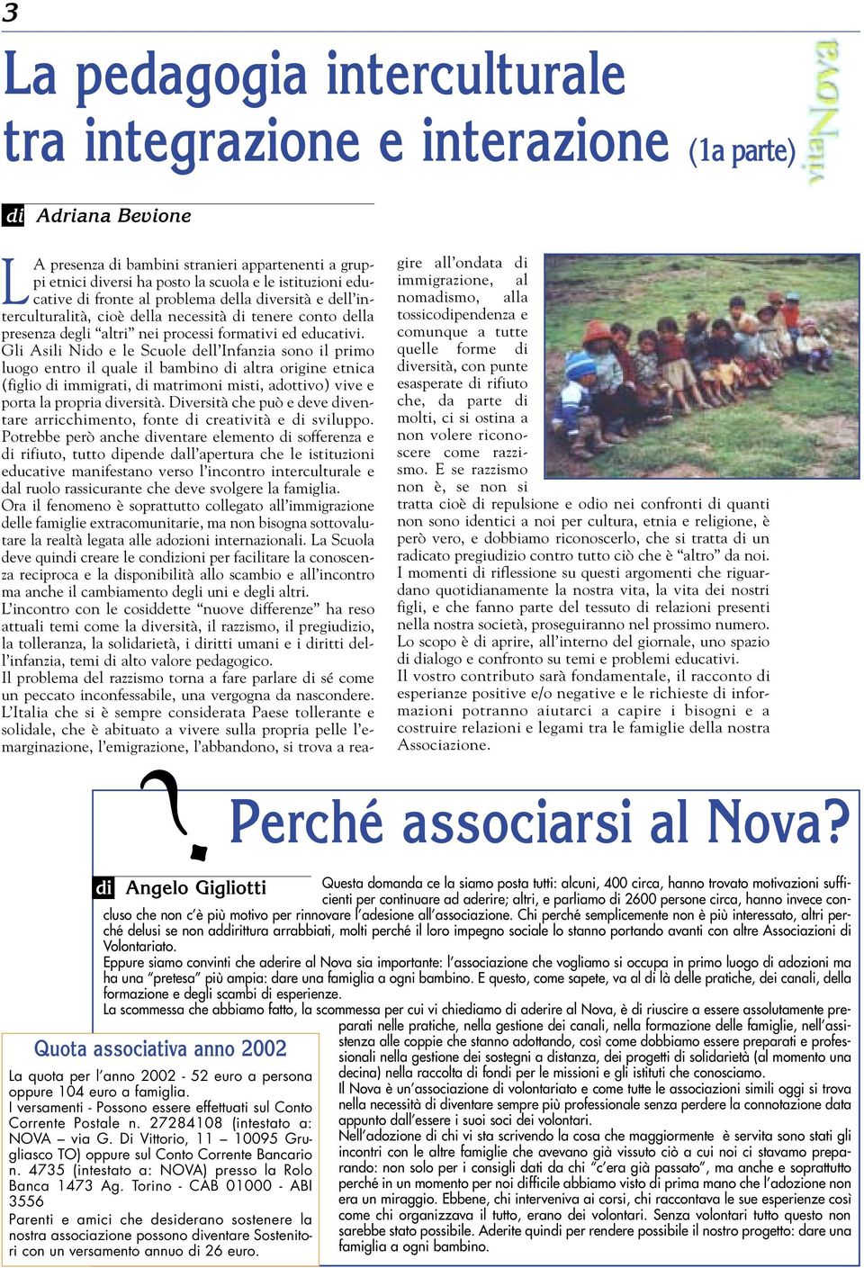 Gli Asili Nido e le Scuole dell Infanzia sono il primo luogo entro il quale il bambino di altra origine etnica (figlio di immigrati, di matrimoni misti, adottivo) vive e porta la propria diversità.