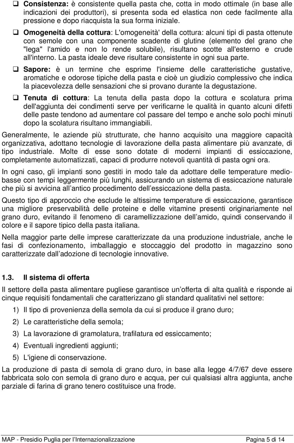 Omogeneità della cottura: L'omogeneità' della cottura: alcuni tipi di pasta ottenute con semole con una componente scadente di glutine (elemento del grano che "lega" l'amido e non lo rende solubile),