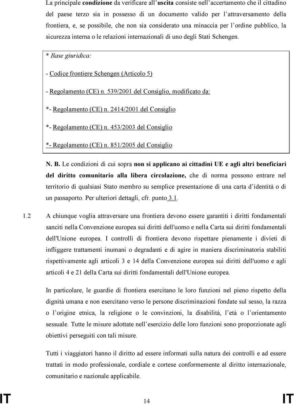 * Base giuridica: - Codice frontiere Schengen (Articolo 5) - Regolamento (CE) n. 539/2001 del Consiglio, modificato da: *- Regolamento (CE) n. 2414/2001 del Consiglio *- Regolamento (CE) n.