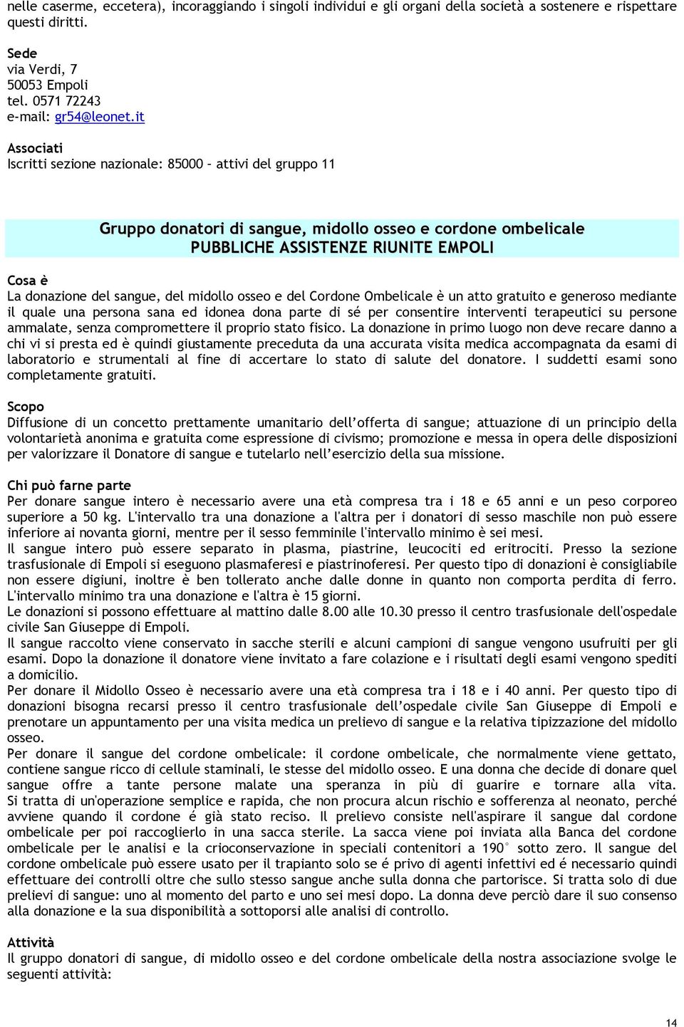 osseo e del Cordone Ombelicale è un atto gratuito e generoso mediante il quale una persona sana ed idonea dona parte di sé per consentire interventi terapeutici su persone ammalate, senza