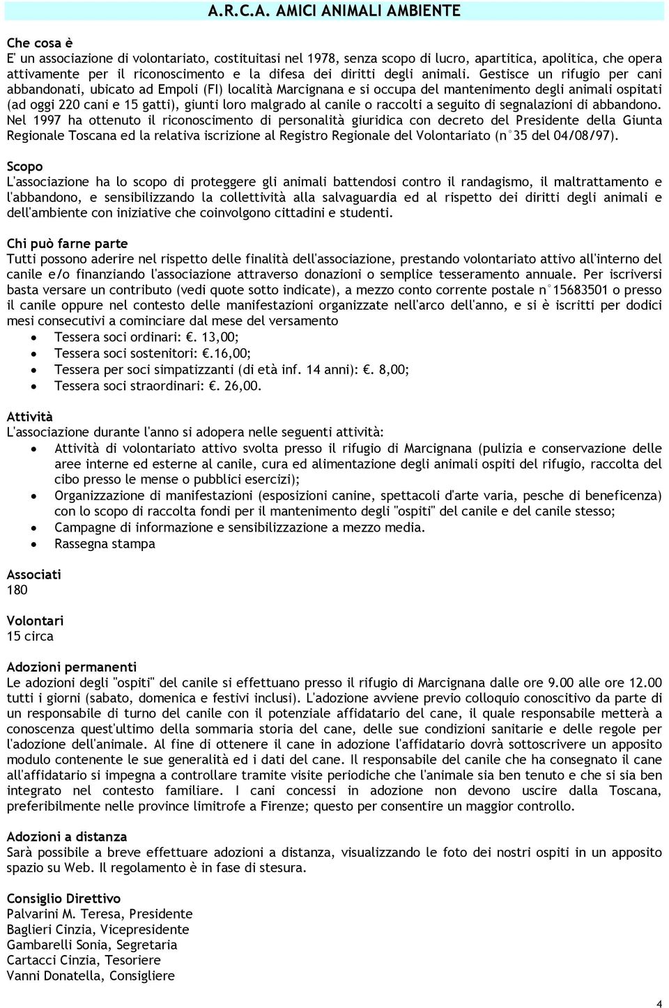 Gestisce un rifugio per cani abbandonati, ubicato ad Empoli (FI) località Marcignana e si occupa del mantenimento degli animali ospitati (ad oggi 220 cani e 15 gatti), giunti loro malgrado al canile