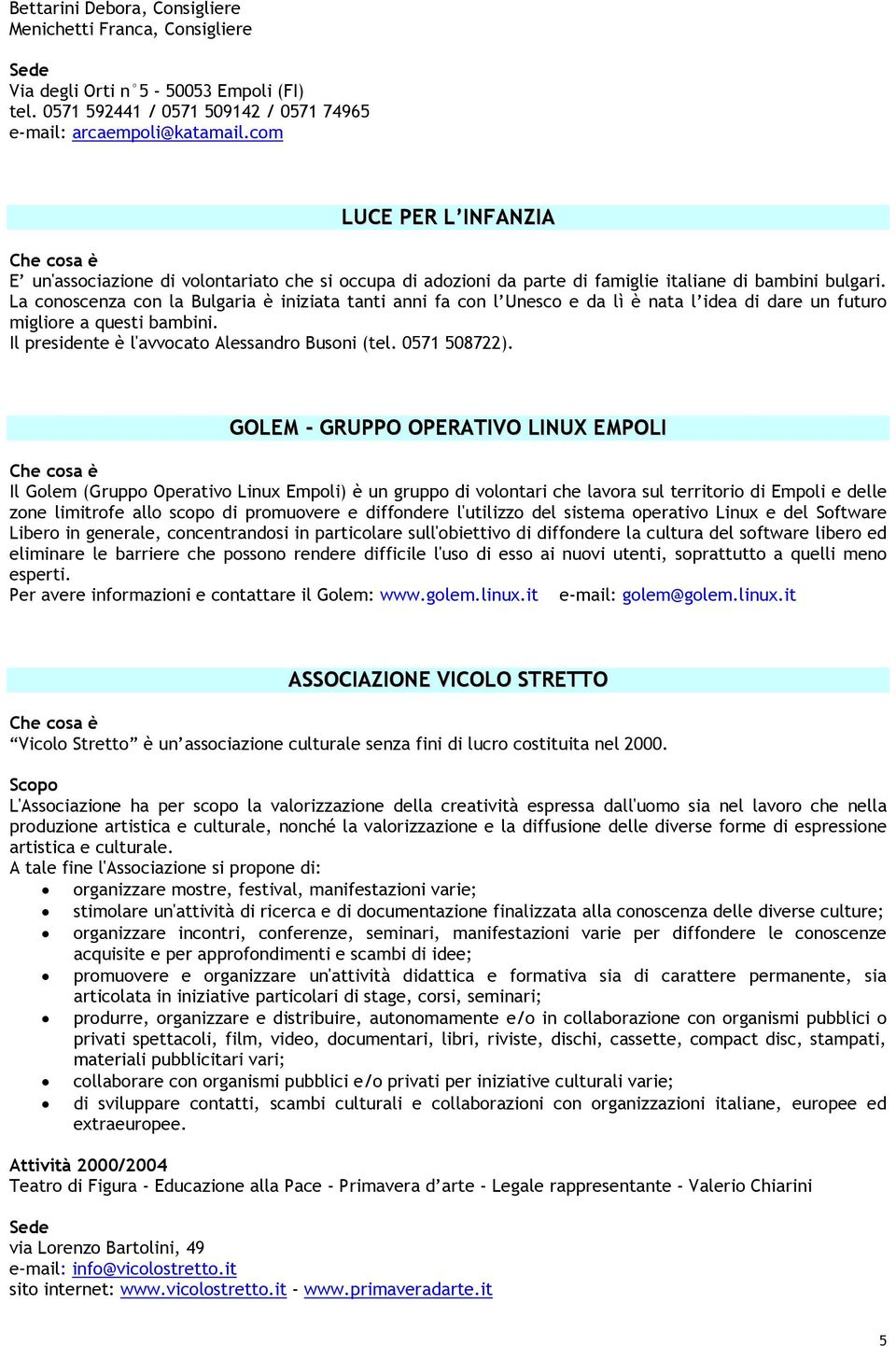 La conoscenza con la Bulgaria è iniziata tanti anni fa con l Unesco e da lì è nata l idea di dare un futuro migliore a questi bambini. Il presidente è l'avvocato Alessandro Busoni (tel. 0571 508722).