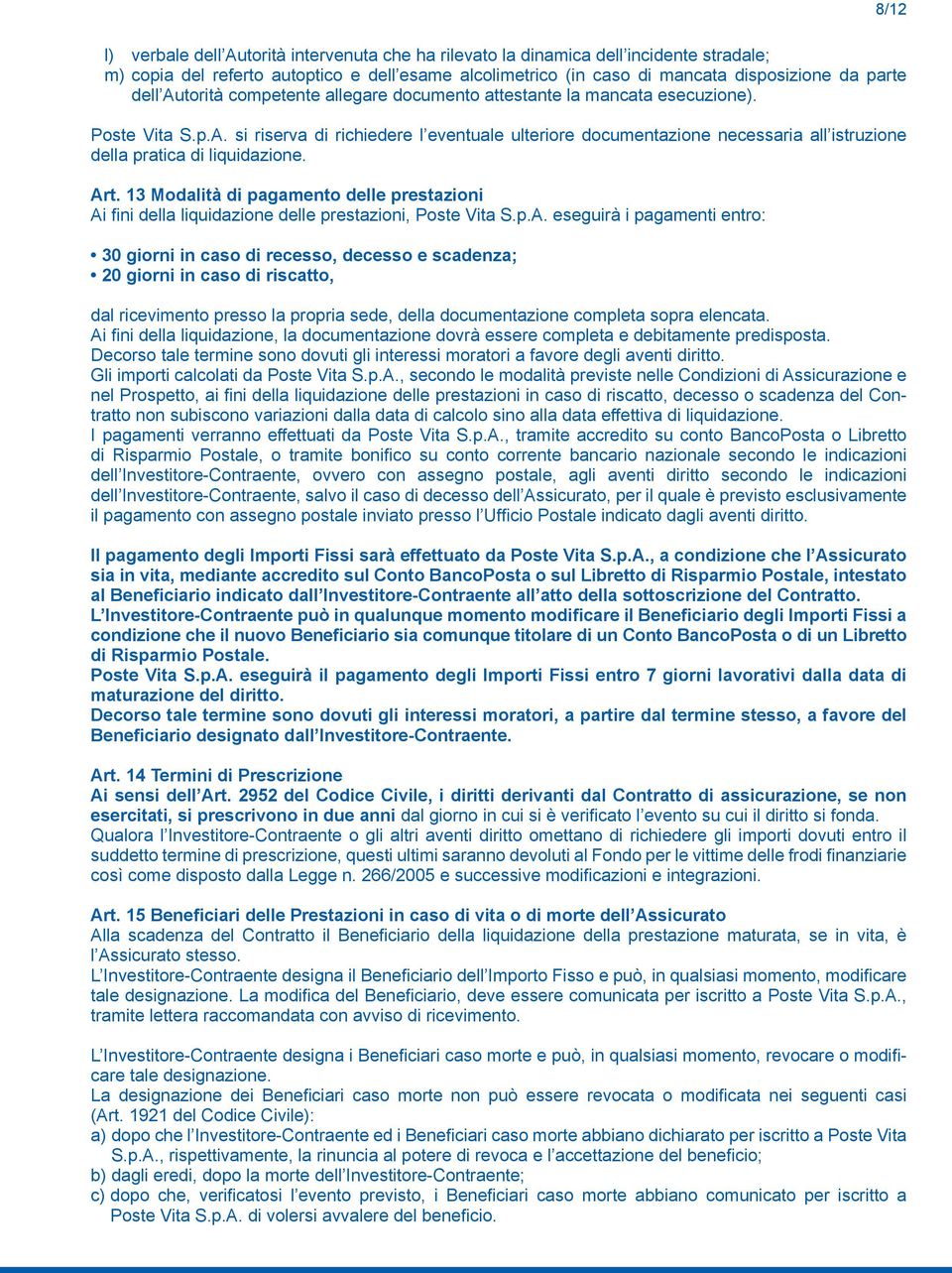 Art. 13 Modalità di pagamento delle prestazioni Ai fini della liquidazione delle prestazioni, Poste Vita S.p.A. eseguirà i pagamenti entro: 30 giorni in caso di recesso, decesso e scadenza; 20 giorni in caso di riscatto, dal ricevimento presso la propria sede, della documentazione completa sopra elencata.