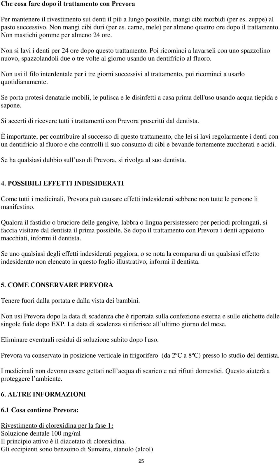 Poi ricominci a lavarseli con uno spazzolino nuovo, spazzolandoli due o tre volte al giorno usando un dentifricio al fluoro.