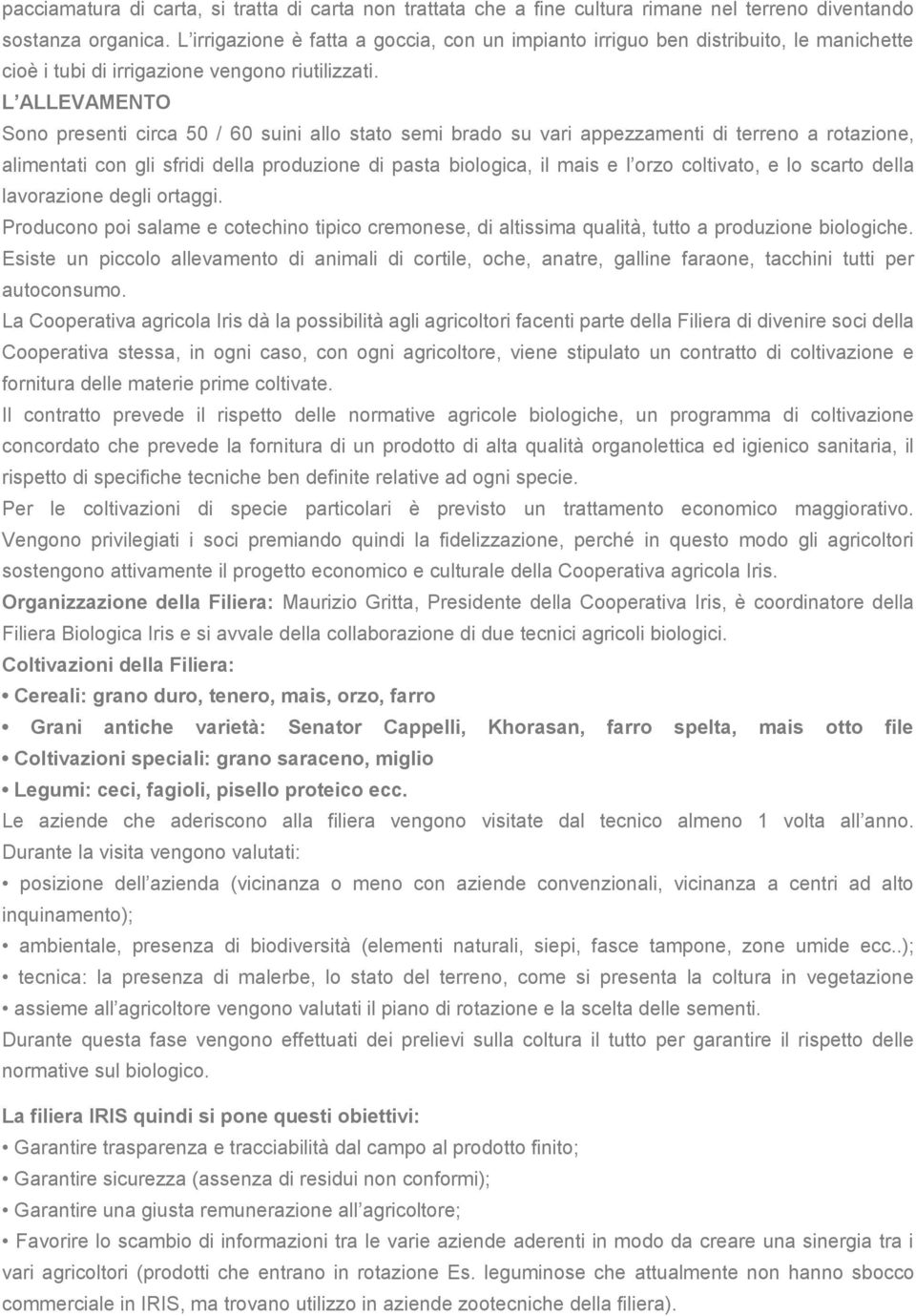 L ALLEVAMENTO Sono presenti circa 50 / 60 suini allo stato semi brado su vari appezzamenti di terreno a rotazione, alimentati con gli sfridi della produzione di pasta biologica, il mais e l orzo