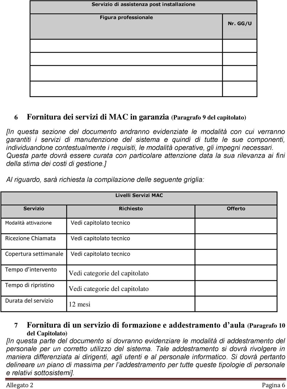 sistema e quindi di tutte le sue componenti, individuandone contestualmente i requisiti, le modalità operative, gli impegni necessari.