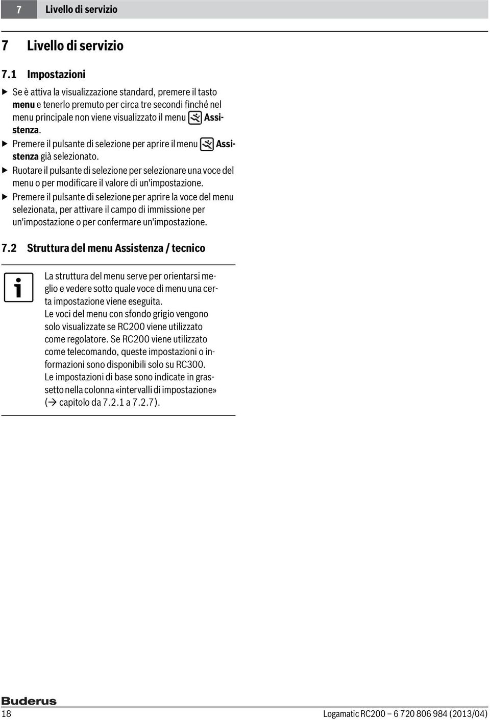 Premere il pulsante di selezione per aprire il menu Assistenza già selezionato. Ruotare il pulsante di selezione per selezionare una voce del menu o per modificare il valore di un'impostazione.