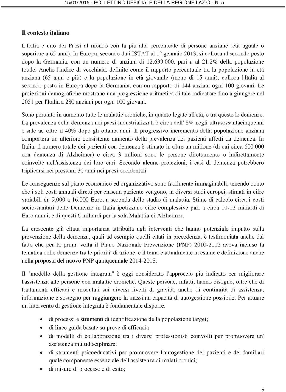 Anche l'indice di vecchiaia, definito come il rapporto percentuale tra la popolazione in età anziana (65 anni e più) e la popolazione in età giovanile (meno di 15 anni), colloca l'italia al secondo