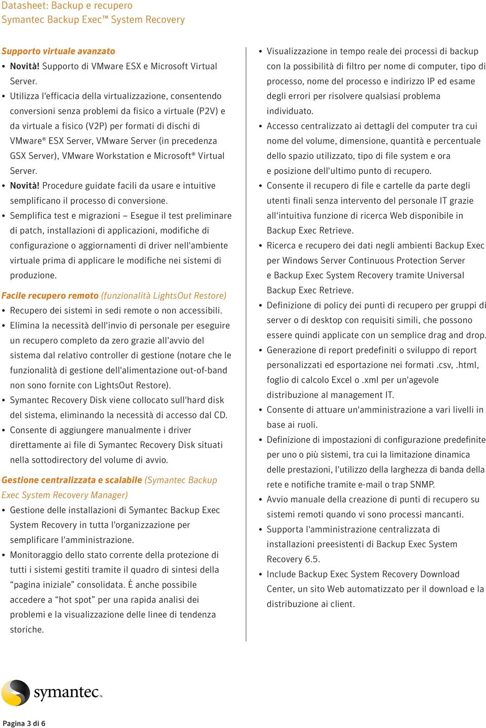 (in precedenza GS Server), VMware Workstation e Microsoft Virtual Server. Novità! Procedure guidate facili da usare e intuitive semplificano il processo di conversione.