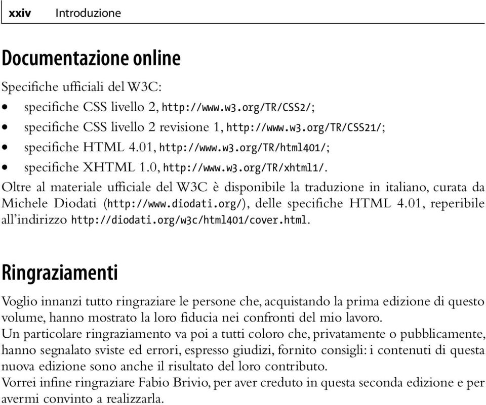 Oltre al materiale ufficiale del W3C è disponibile la traduzione in italiano, curata da Michele Diodati (http://www.diodati.org/), delle specifiche HTML 4.01, reperibile all indirizzo http://diodati.