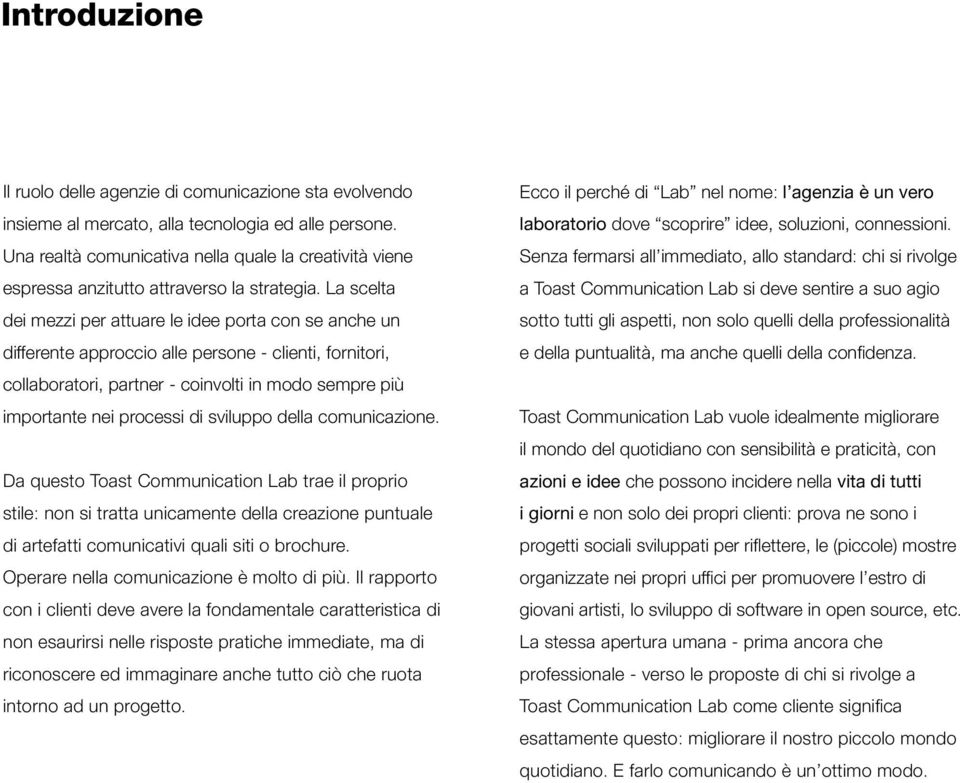 La scelta dei mezzi per attuare le idee porta con se anche un differente approccio alle persone - clienti, fornitori, collaboratori, partner - coinvolti in modo sempre più importante nei processi di