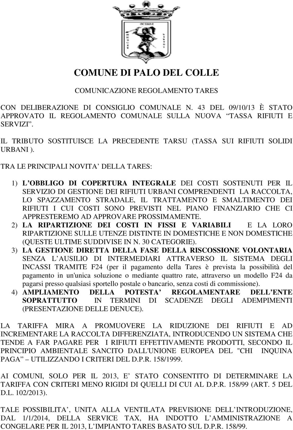 TRA LE PRINCIPALI NOVITA DELLA TARES: 1) L OBBLIGO DI COPERTURA INTEGRALE DEI COSTI SOSTENUTI PER IL SERVIZIO DI GESTIONE DEI RIFIUTI URBANI COMPRENDENTI LA RACCOLTA, LO SPAZZAMENTO STRADALE, IL