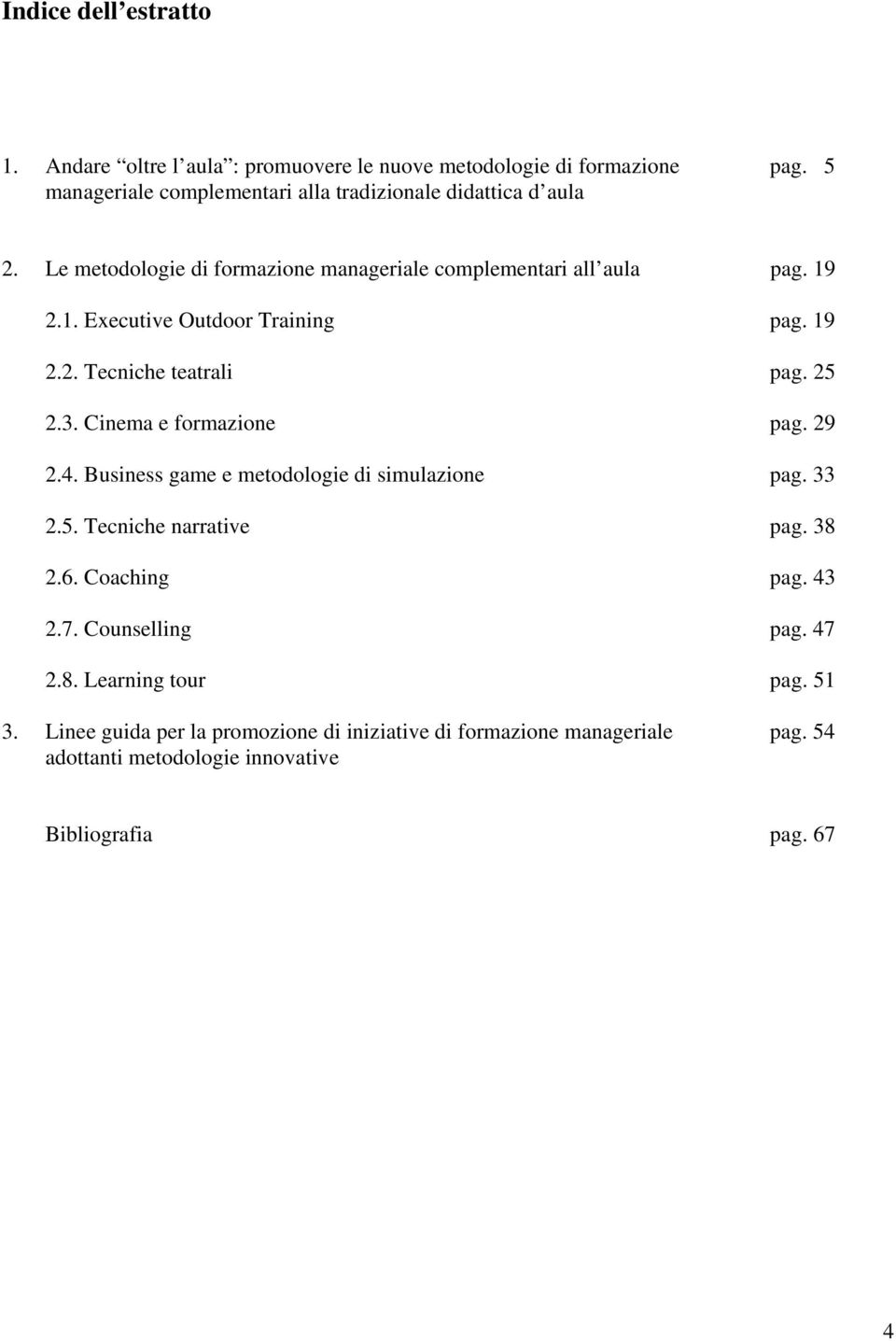 Cinema e formazione pag. 29 2.4. Business game e metodologie di simulazione pag. 33 2.5. Tecniche narrative pag. 38 2.6. Coaching pag. 43 2.7. Counselling pag.