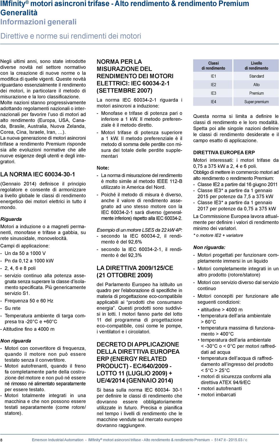 Molte nazioni stanno progressivamente adottando regolamenti nazionali o internazionali per favorire l uso di motori ad alto rendimento (Europa, USA, Canada, Brasile, Australia, Nuova Zelanda, Ca,