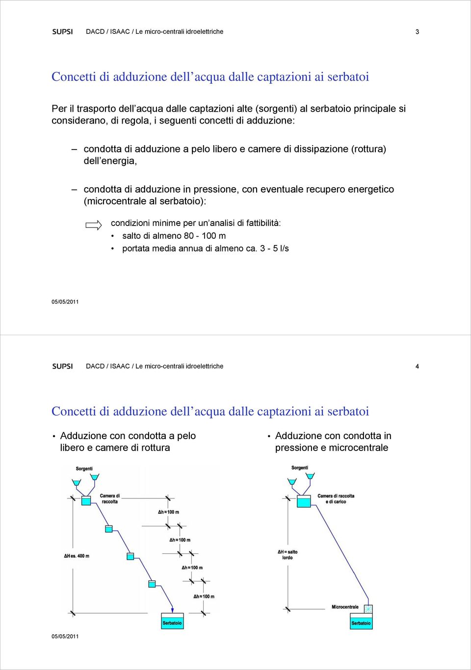 con eventuale recupero energetico (microcentrale al serbatoio): condizioni minime per un analisi di fattibilità: salto di almeno 80-100 m portata media annua di almeno ca.