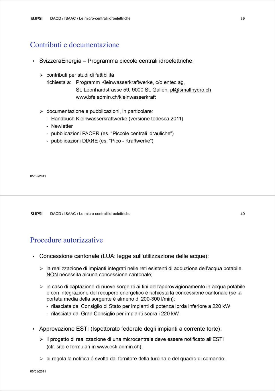 ch/kleinwasserkraft documentazione e pubblicazioni, in particolare: - Handbuch Kleinwasserkraftwerke (versione tedesca 2011) - Newletter - pubblicazioni PACER (es.