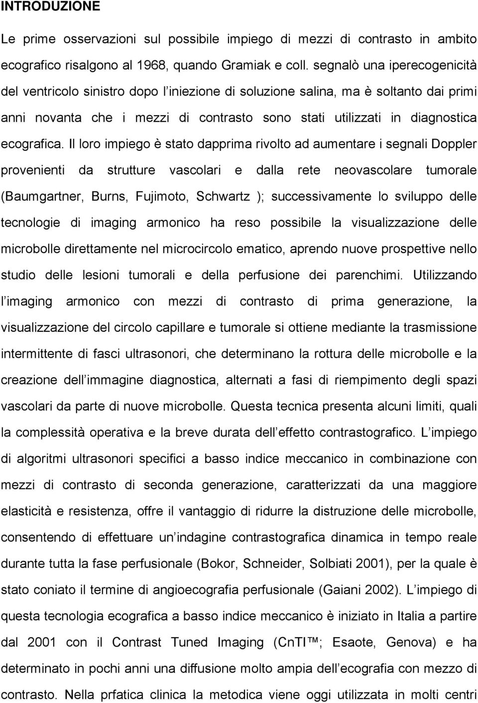 Il loro impiego è stato dapprima rivolto ad aumentare i segnali Doppler provenienti da strutture vascolari e dalla rete neovascolare tumorale (Baumgartner, Burns, Fujimoto, Schwartz );