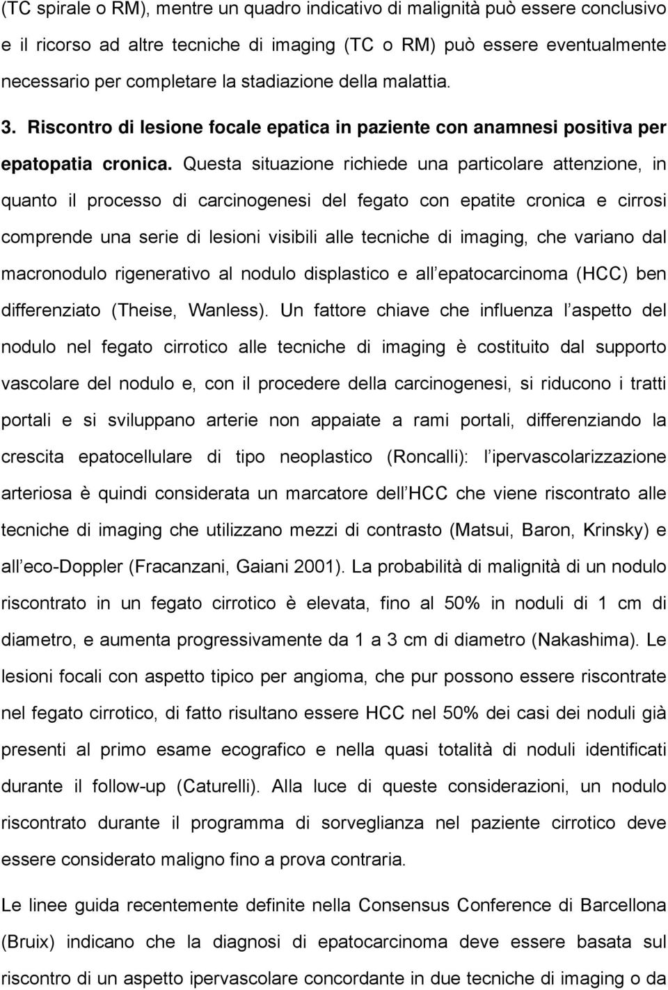 Questa situazione richiede una particolare attenzione, in quanto il processo di carcinogenesi del fegato con epatite cronica e cirrosi comprende una serie di lesioni visibili alle tecniche di