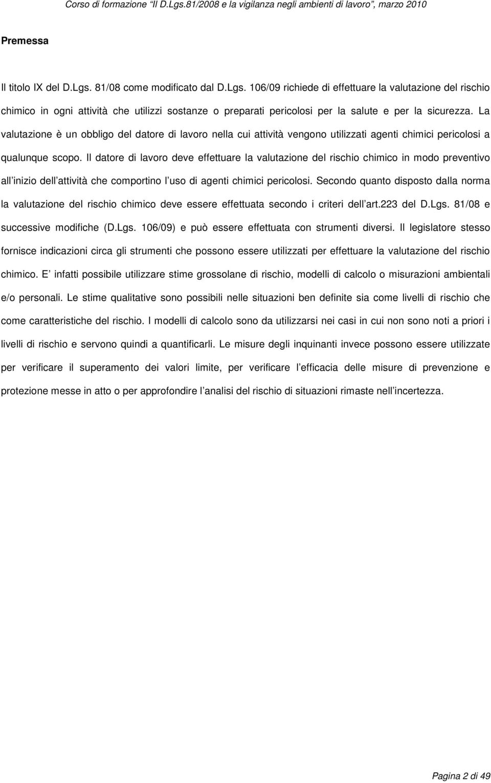 Il datore di lavoro deve effettuare la valutazione del rischio chimico in modo preventivo all inizio dell attività che comportino l uso di agenti chimici pericolosi.