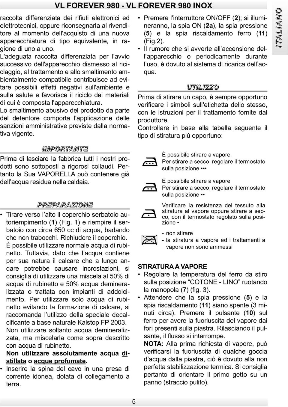 L'adeguata raccolta differenziata per l'avvio successivo dell'apparecchio dismesso al riciclaggio, al trattamento e allo smaltimento ambientalmente compatibile contribuisce ad evitare possibili