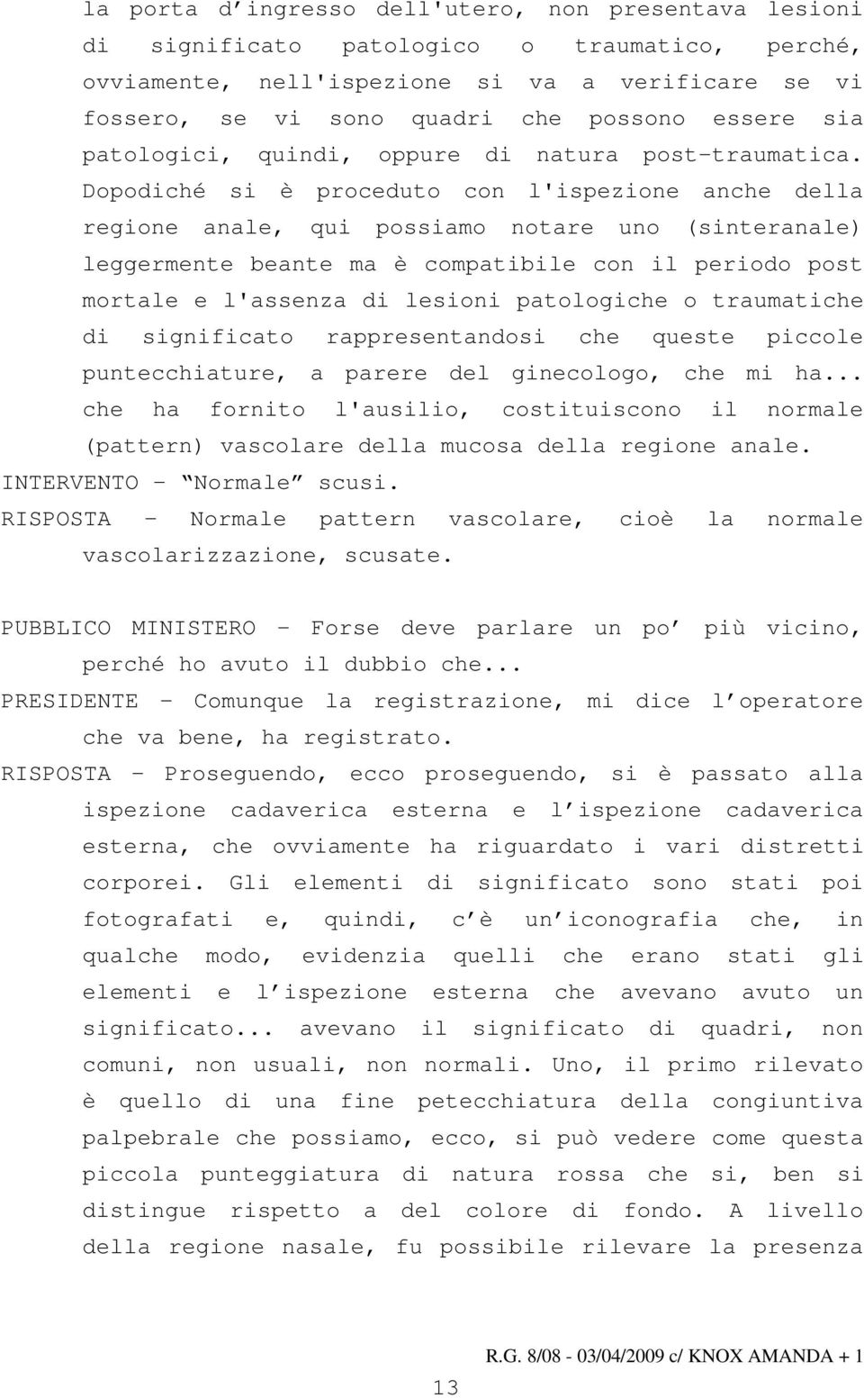 Dopodiché si è proceduto con l'ispezione anche della regione anale, qui possiamo notare uno (sinteranale) leggermente beante ma è compatibile con il periodo post mortale e l'assenza di lesioni