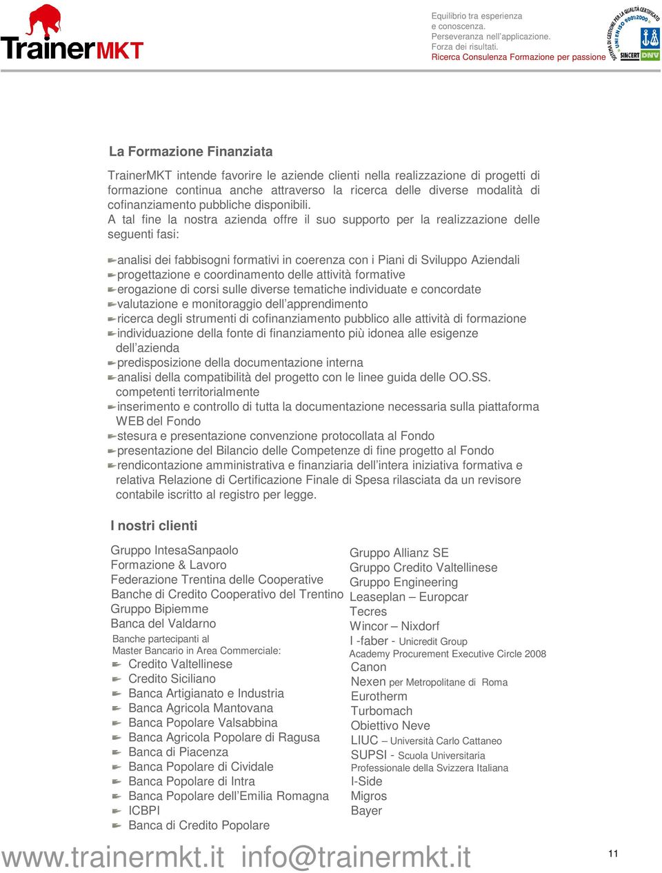 A tal fine la nostra azienda offre il suo supporto per la realizzazione delle seguenti fasi: analisi dei fabbisogni formativi in coerenza con i Piani di Sviluppo Aziendali progettazione e