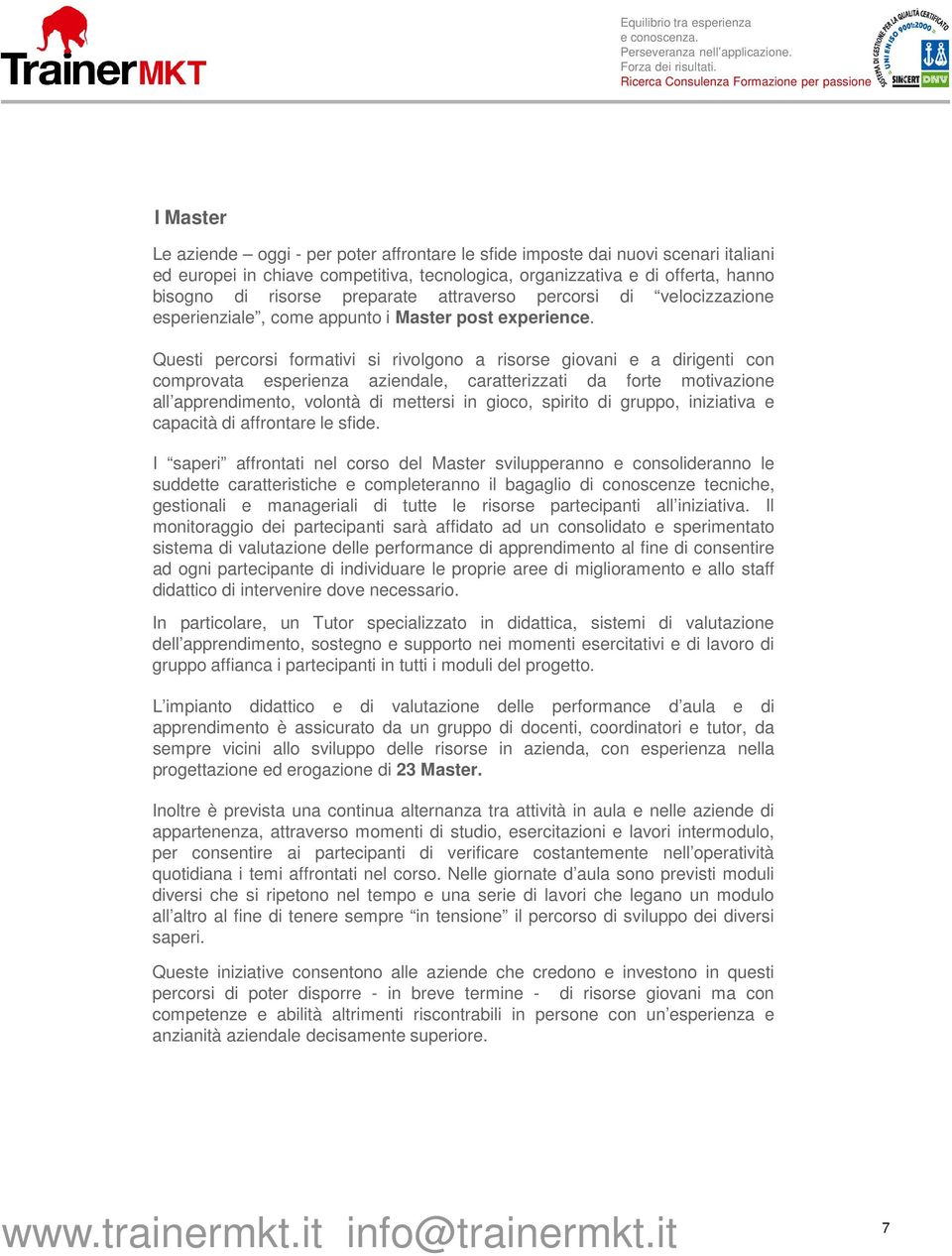 Questi percorsi formativi si rivolgono a risorse giovani e a dirigenti con comprovata esperienza aziendale, caratterizzati da forte motivazione all apprendimento, volontà di mettersi in gioco,