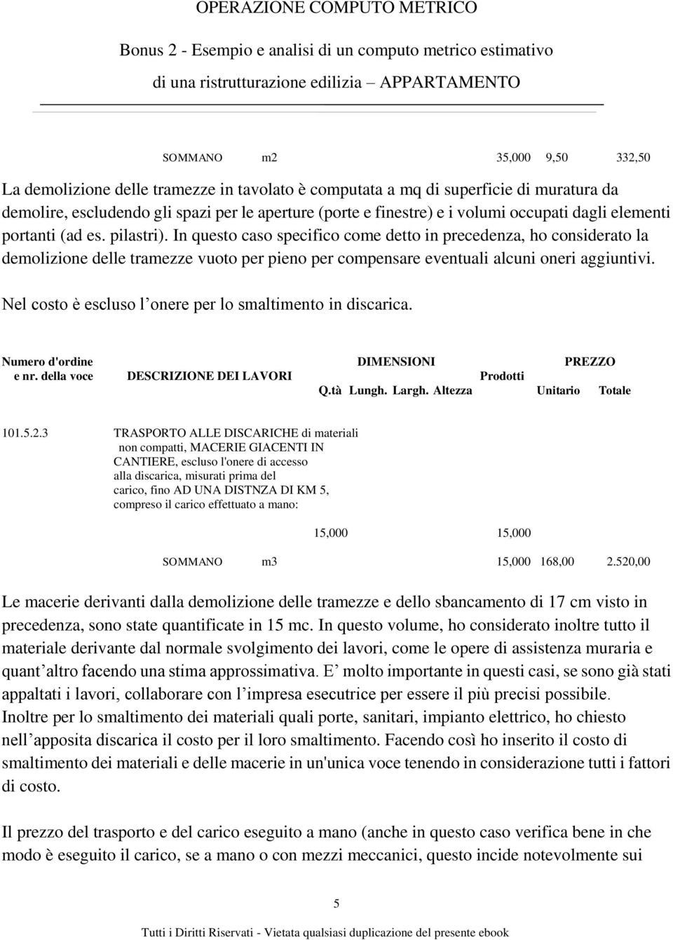 In questo caso specifico come detto in precedenza, ho considerato la demolizione delle tramezze vuoto per pieno per compensare eventuali alcuni oneri aggiuntivi.