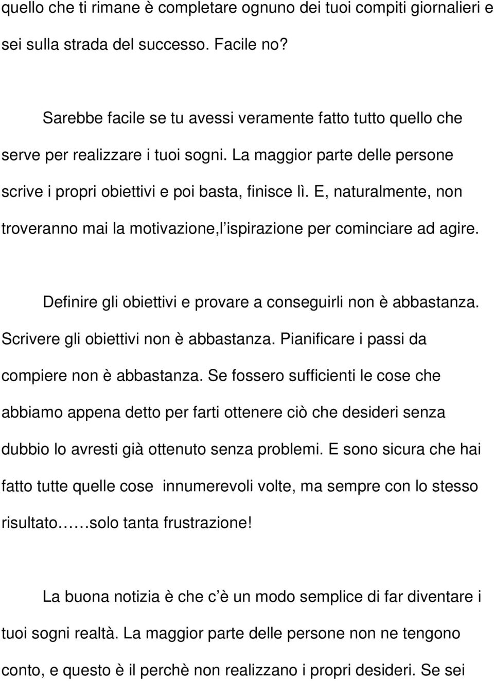 E, naturalmente, non troveranno mai la motivazione,l ispirazione per cominciare ad agire. Definire gli obiettivi e provare a conseguirli non è abbastanza. Scrivere gli obiettivi non è abbastanza.