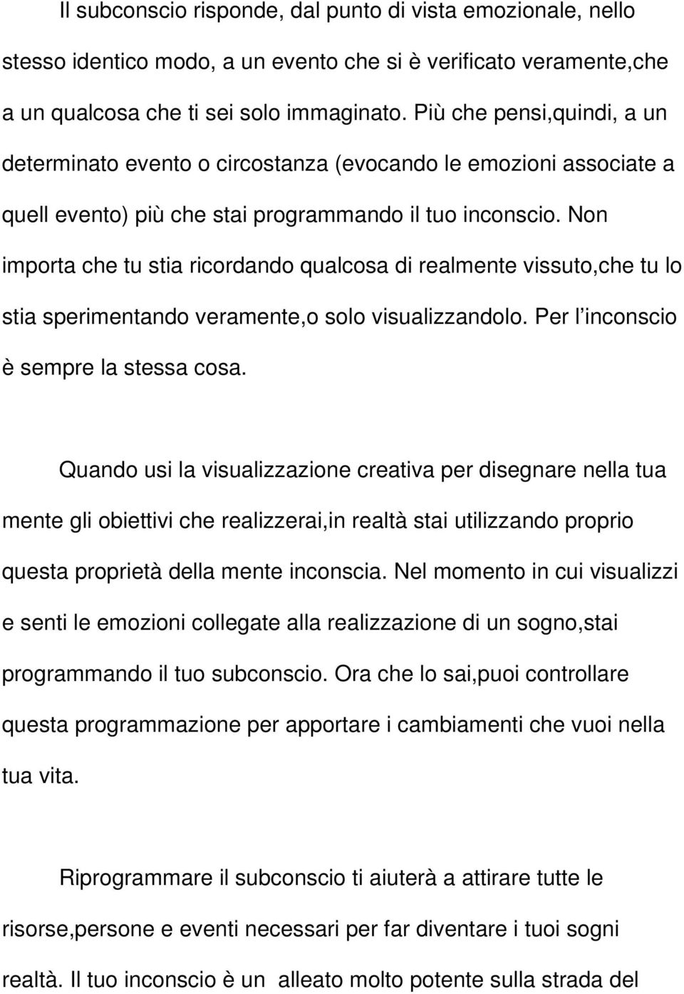 Non importa che tu stia ricordando qualcosa di realmente vissuto,che tu lo stia sperimentando veramente,o solo visualizzandolo. Per l inconscio è sempre la stessa cosa.