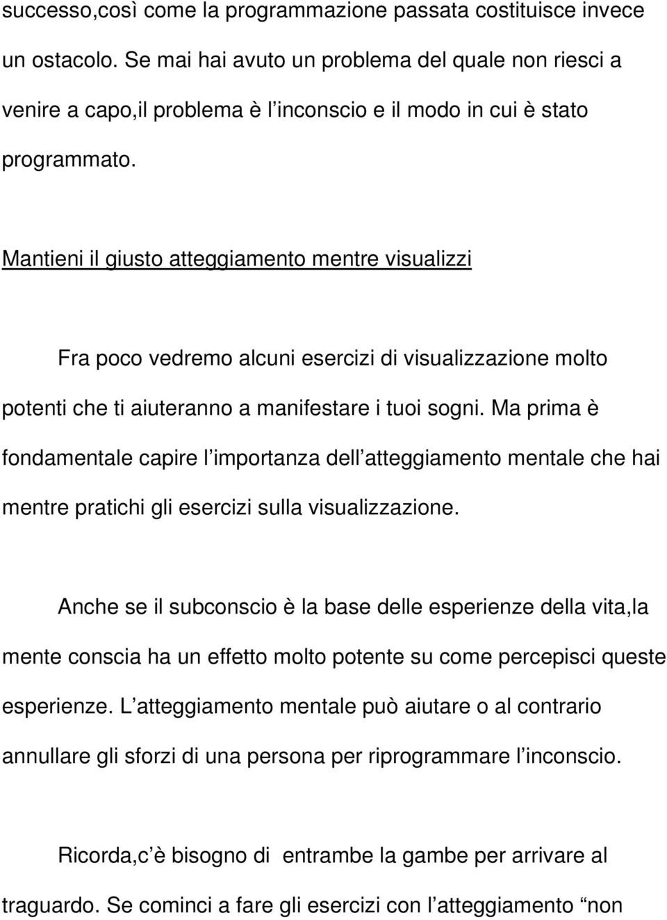 Mantieni il giusto atteggiamento mentre visualizzi Fra poco vedremo alcuni esercizi di visualizzazione molto potenti che ti aiuteranno a manifestare i tuoi sogni.