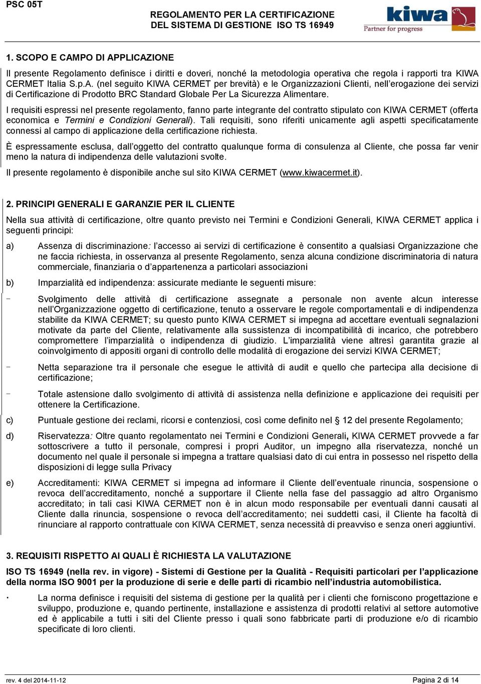 Tali requisiti, sono riferiti unicamente agli aspetti specificatamente connessi al campo di applicazione della certificazione richiesta.