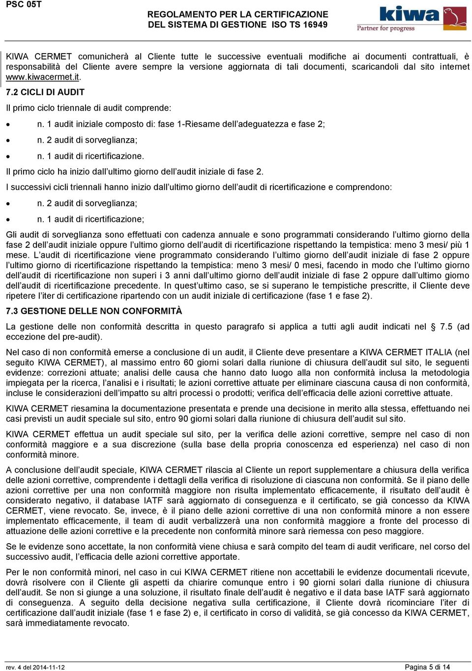 2 audit di sorveglianza; n. 1 audit di ricertificazione. Il primo ciclo ha inizio dall ultimo giorno dell audit iniziale di fase 2.