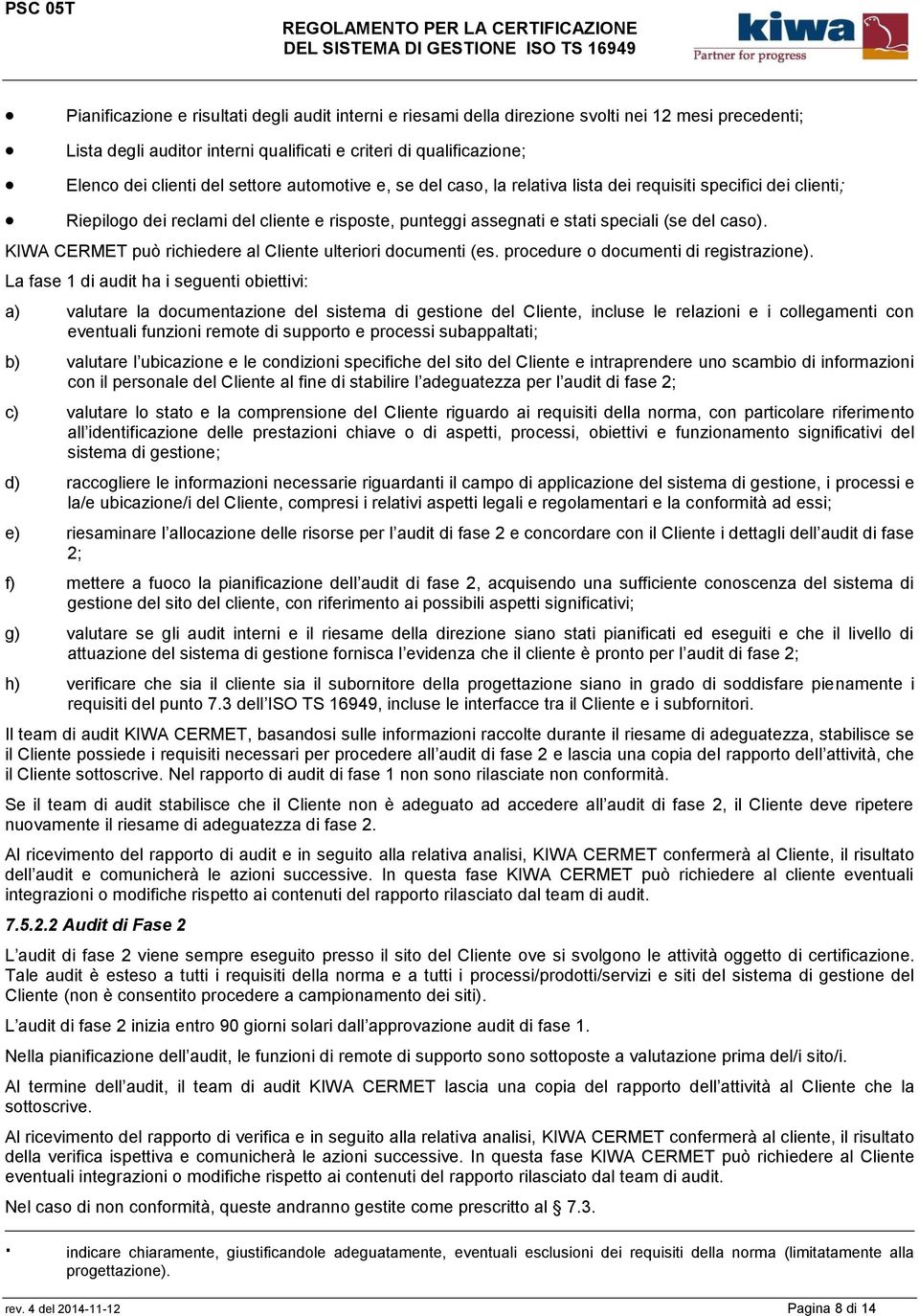 KIWA CERMET può richiedere al Cliente ulteriori documenti (es. procedure o documenti di registrazione).