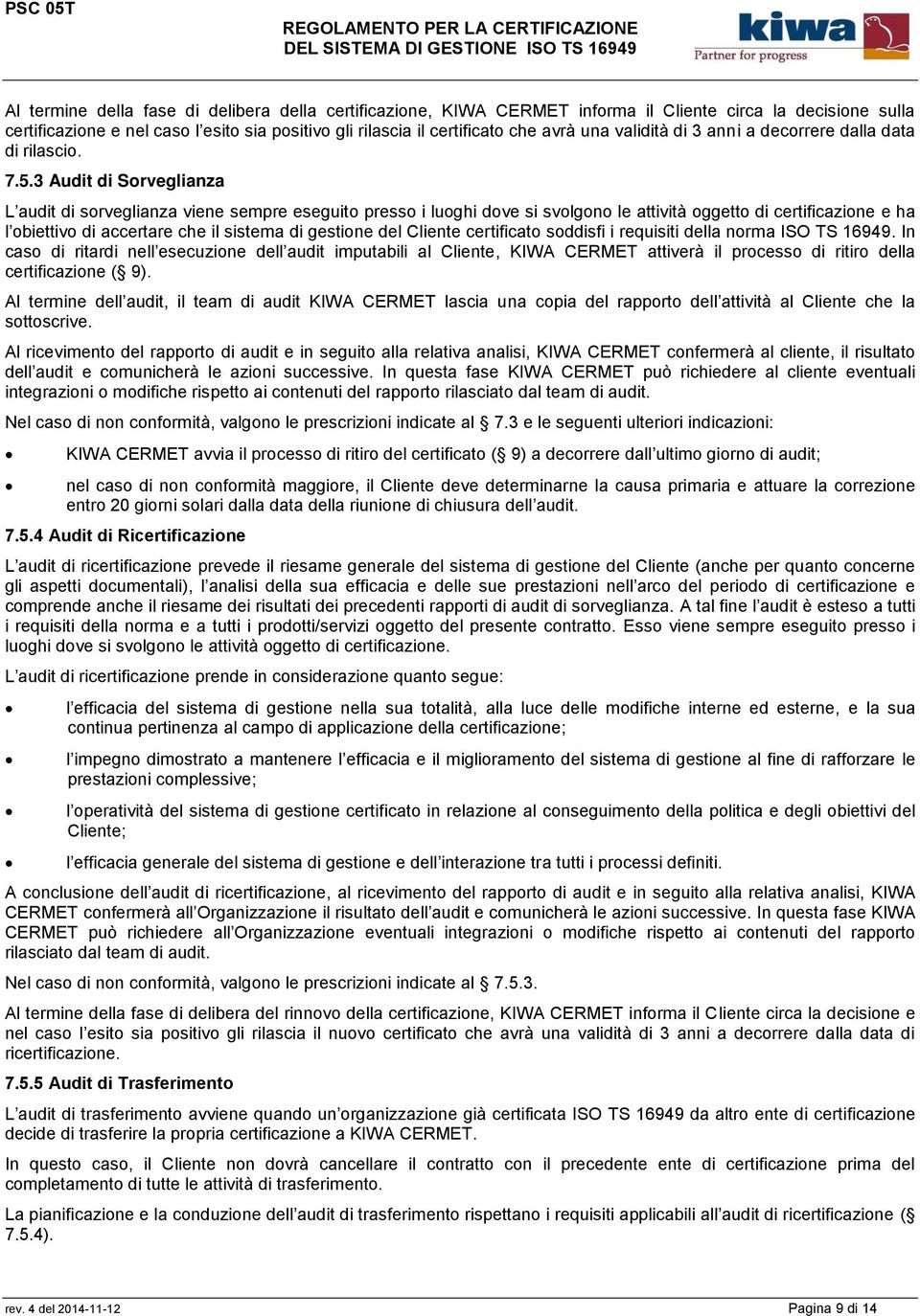 3 Audit di Sorveglianza L audit di sorveglianza viene sempre eseguito presso i luoghi dove si svolgono le attività oggetto di certificazione e ha l obiettivo di accertare che il sistema di gestione